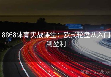8868体育实战课堂：欧式轮盘从入门到盈利