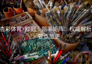 杏彩体育·欧冠｜赔率矩阵：权威解析 · 要点加更