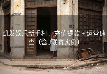 凯发娱乐新手村：充值提款 + 运营速查（含J联赛实例）
