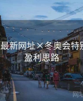 博天堂最新网址×冬奥会特别策划：盈利思路