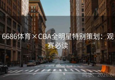 6686体育×CBA全明星特别策划：观赛必读