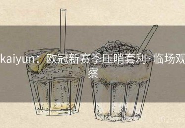 kaiyun：欧冠新赛季压哨套利·临场观察