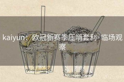 kaiyun：欧冠新赛季压哨套利·临场观察
