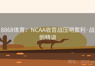 8868体育：NCAA收官战压哨套利·战例精讲