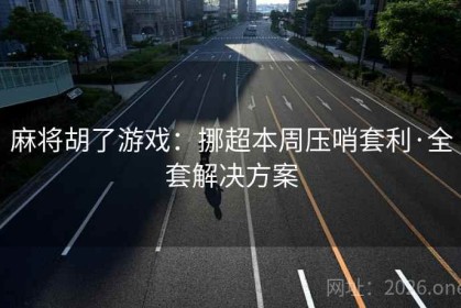 麻将胡了游戏：挪超本周压哨套利·全套解决方案