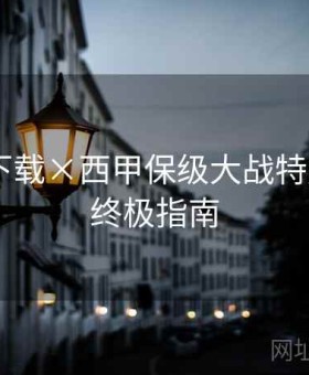 b体育下载×西甲保级大战特别策划：终极指南