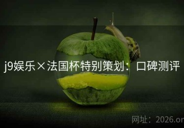 j9娱乐×法国杯特别策划：口碑测评