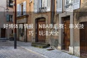 好博体育情报｜NBA季后赛：串关技巧 · 玩法大全