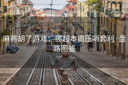 麻将胡了游戏：挪超本周压哨套利·盘路图鉴