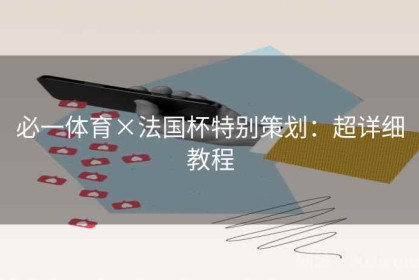 必一体育×法国杯特别策划：超详细教程