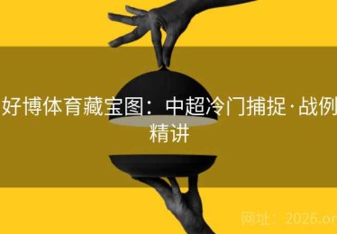 好博体育藏宝图：中超冷门捕捉·战例精讲