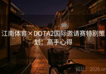 江南体育×DOTA2国际邀请赛特别策划：高手心得