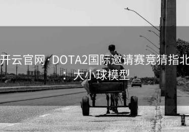 开云官网·DOTA2国际邀请赛竞猜指北：大小球模型