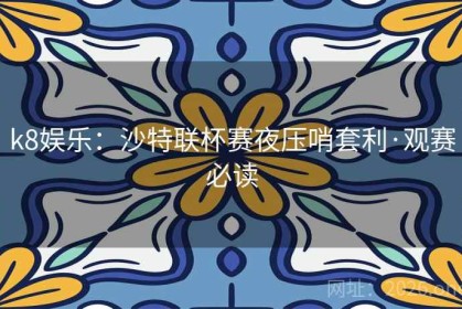 k8娱乐：沙特联杯赛夜压哨套利·观赛必读
