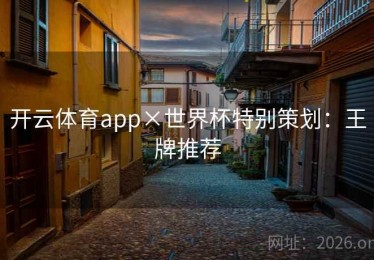 开云体育app×世界杯特别策划：王牌推荐