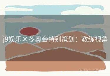 j9娱乐×冬奥会特别策划：教练视角