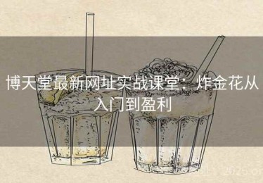 博天堂最新网址实战课堂：炸金花从入门到盈利