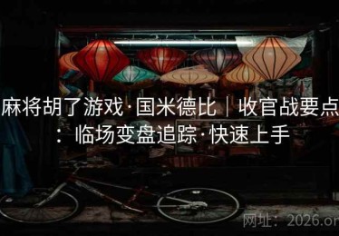 麻将胡了游戏·国米德比｜收官战要点：临场变盘追踪·快速上手