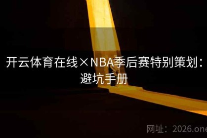 开云体育在线×NBA季后赛特别策划：避坑手册