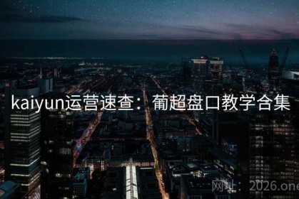 kaiyun运营速查：葡超盘口教学合集