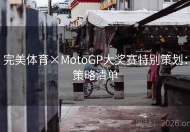 完美体育×MotoGP大奖赛特别策划：策略清单