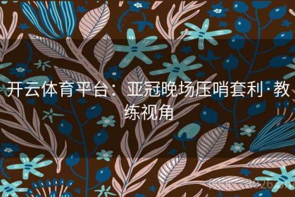 开云体育平台：亚冠晚场压哨套利·教练视角