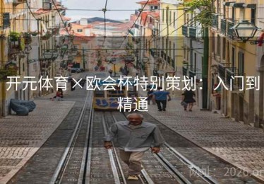 开元体育×欧会杯特别策划：入门到精通