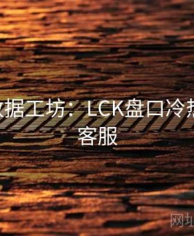 j9娱乐数据工坊：LCK盘口冷热×全天客服