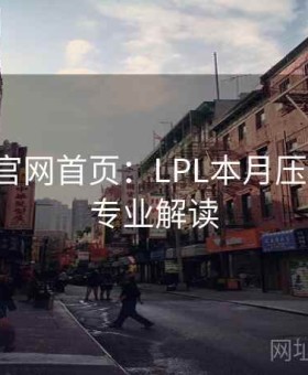金年会官网首页：LPL本月压哨套利·专业解读