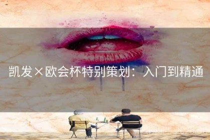 凯发×欧会杯特别策划：入门到精通