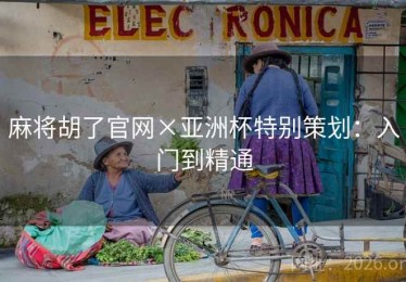 麻将胡了官网×亚洲杯特别策划：入门到精通