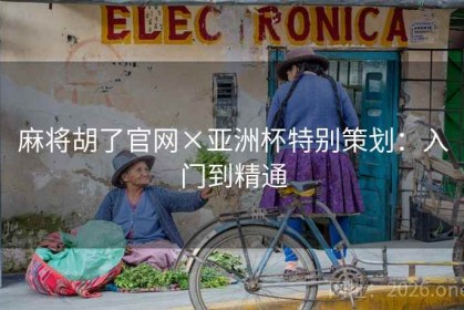 麻将胡了官网×亚洲杯特别策划：入门到精通