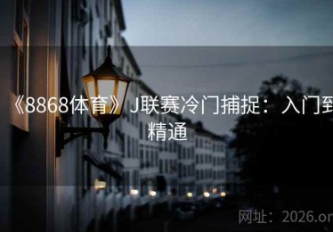 《8868体育》J联赛冷门捕捉：入门到精通
