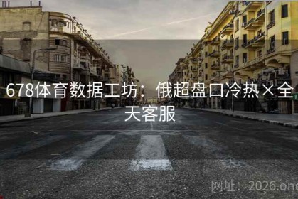 678体育数据工坊：俄超盘口冷热×全天客服