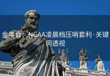 金年会：NCAA凌晨档压哨套利·关键词透视