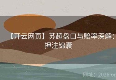 【开云网页】苏超盘口与赔率深解：押注锦囊