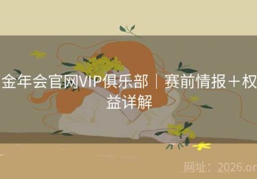 金年会官网VIP俱乐部｜赛前情报＋权益详解