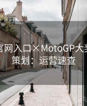 金年会官网入口×MotoGP大奖赛特别策划：运营速查