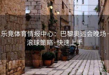 乐竞体育情报中心：巴黎奥运会晚场·滚球策略·快速上手