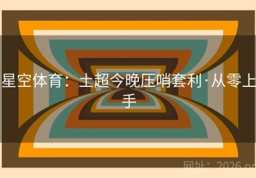 星空体育：土超今晚压哨套利·从零上手