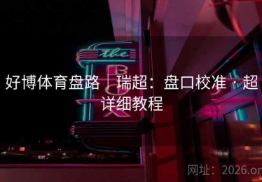 好博体育盘路｜瑞超：盘口校准 · 超详细教程