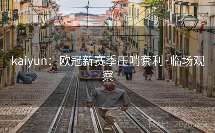 kaiyun：欧冠新赛季压哨套利·临场观察