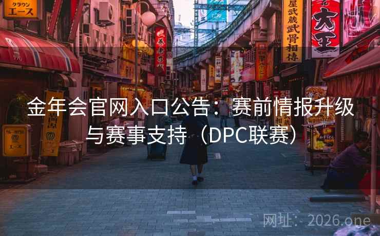 金年会官网入口公告：赛前情报升级与赛事支持（DPC联赛）