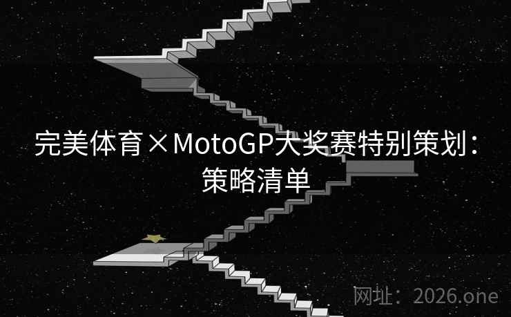 完美体育×MotoGP大奖赛特别策划：策略清单