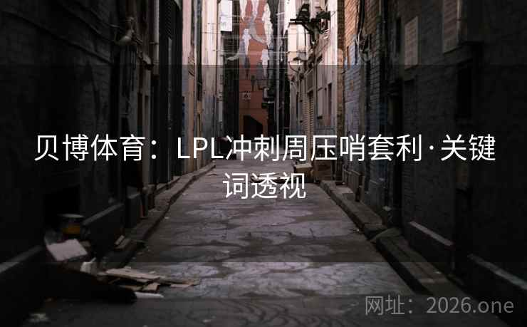 贝博体育：LPL冲刺周压哨套利·关键词透视