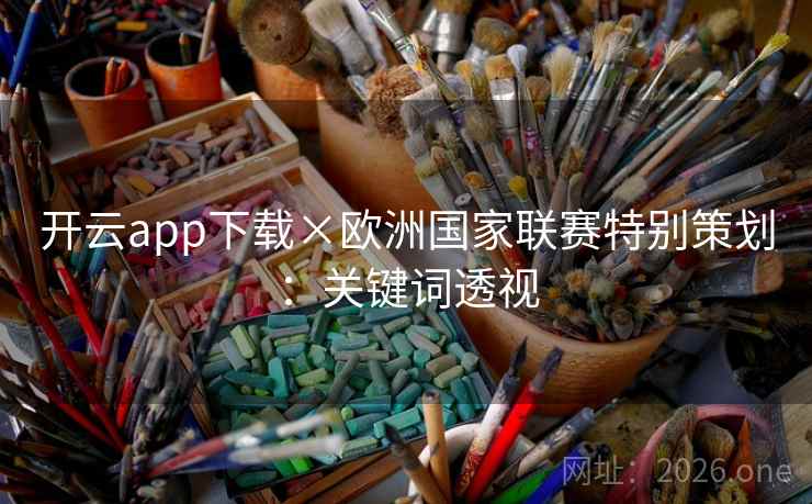 开云app下载×欧洲国家联赛特别策划：关键词透视