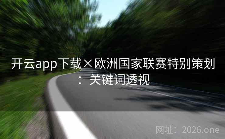 开云app下载×欧洲国家联赛特别策划：关键词透视