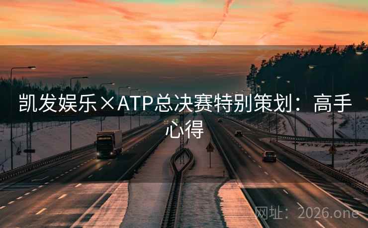 凯发娱乐×ATP总决赛特别策划：高手心得