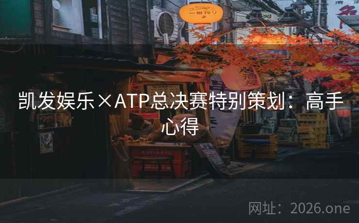 凯发娱乐×ATP总决赛特别策划：高手心得