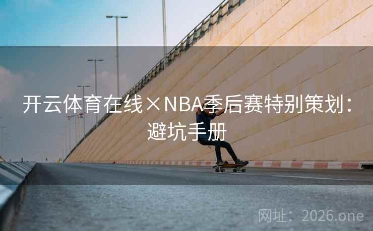 开云体育在线×NBA季后赛特别策划：避坑手册